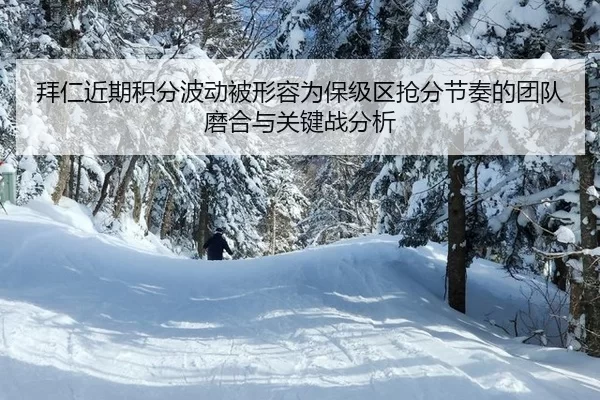 拜仁近期积分波动被形容为保级区抢分节奏的团队磨合与关键战分析