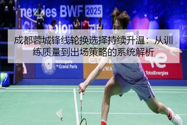 成都蓉城锋线轮换选择持续升温：从训练质量到出场策略的系统解析
