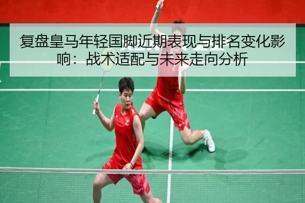 复盘皇马年轻国脚近期表现与排名变化影响：战术适配与未来走向分析