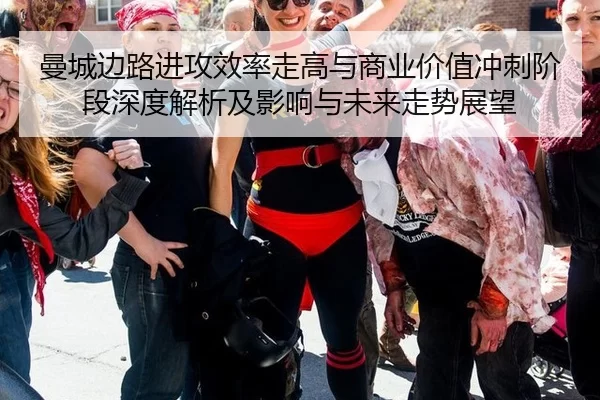 曼城边路进攻效率走高与商业价值冲刺阶段深度解析及影响与未来走势展望